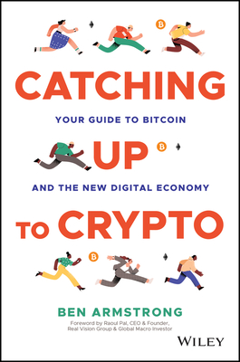 Catching Up to Crypto: Your Guide to Bitcoin and the New Digital Economy - Armstrong, Ben, and Pal, Raoul (Foreword by)