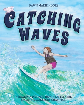 Catching Waves: A Board, a Pig, and How a Little Girl Became a Wakesurf Champion - 