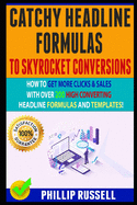 Catchy Headline Formulas To Skyrocket Conversions: How To Get More Clicks & Sales With Over 200 High Converting Headline Formulas And Templates!