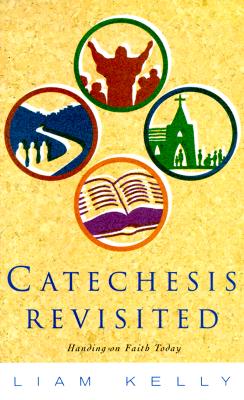 Catechesis Revisted: Handing on Faith Today - Kelly, Liam