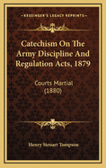 Catechism on the Army Discipline and Regulation Acts, 1879: Courts Martial (1880)