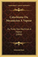 Catechisme Du Mecanicien a Vapeur: Ou Traite Des Machines a Vapeur (1850)