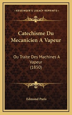 Catechisme Du Mecanicien A Vapeur: Ou Traite Des Machines A Vapeur (1850) - Paris, Edmond