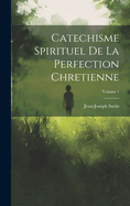 Catechisme Spirituel de la Perfection Chretienne; Volume 1