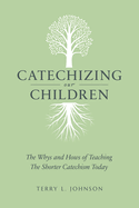 Catechizing Our Children: The Whys and Hows of Teaching the Shorter Catechism Today