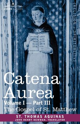 Catena Aurea: Commentary on the Four Gospels, Collected Out of the Works of the Fathers, Volume I Part 3 Gospel of St. Matthew - St Thomas Aquinas