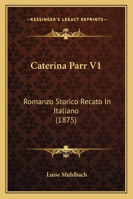 Caterina Parr V1: Romanzo Storico Recato in Italiano (1875) - Muhlbach, Luise