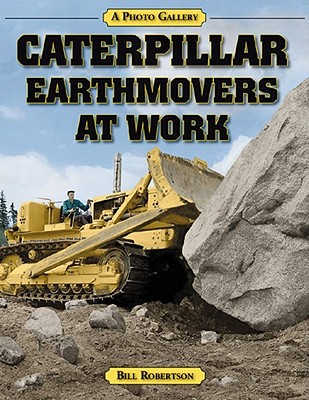 Caterpillar Earthmovers at Work: A Photo Gallery - Robertson, Bill