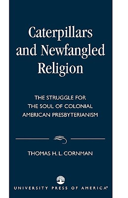 Caterpillars and Newfangled Religion: The Struggle for the Soul of Colonial American Presbyterianism - Cornman, Thomas H L