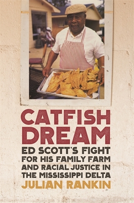 Catfish Dream: Ed Scott's Fight for His Family Farm and Racial Justice in the Mississippi Delta - Rankin, Julian