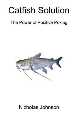 Catfish Solution The Power of Positive Poking - Johnson, Nicholas
