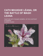 Cath Mhuighe Leana, or the Battle of Magh Leana: Together with Tocmarc Momera, or the Courtship of Momera; Now for the First Time Edited with Translations and Notes (Classic Reprint)