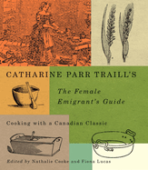 Catharine Parr Traill's the Female Emigrant's Guide: Cooking with a Canadian Classic Volume 241