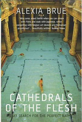 Cathedrals of the Flesh: My Search for the Perfect Bath - Brue, Alexia