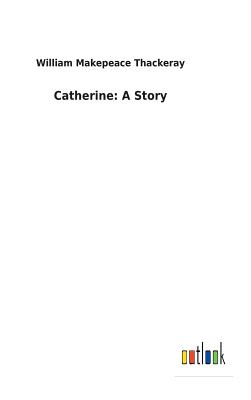 Catherine: A Story - Thackeray, William Makepeace