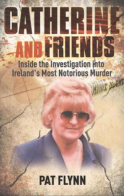 Catherine and Friends: Inside the Investigation Into Ireland's Most Notorious Murder - Flynn, Pat