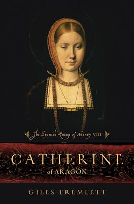 Catherine of Aragon: The Spanish Queen of Henry VIII - Tremlett, Giles