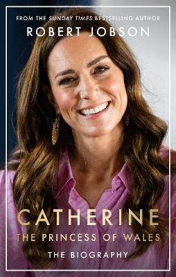 Catherine, the Princess of Wales: The Biography: THE INSTANT SUNDAY TIMES NO.1 BESTSELLER - The Royal Gift of the Year - Jobson, Robert
