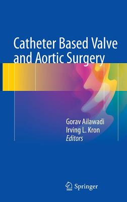 Catheter Based Valve and Aortic Surgery - Ailawadi, Gorav (Editor), and Kron, Irving L. (Editor)