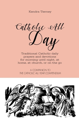 Catholic All Day: Traditional Catholic daily prayers and devotions for morning until night, at home, at church, or on the go - Tierney, Kendra