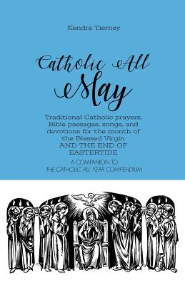 Catholic All May: Traditional Catholic prayers, Bible passages, songs, and devotions for the month of the Blessed Virgin AND THE END OF EASTERTIDE - Tierney, Kendra