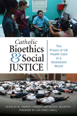 Catholic Bioethics and Social Justice: The PRAXIS of Us Health Care in a Globalized World - Lysaught, M Therese, PhD (Editor), and McCarthy, Michael, PhD (Editor), and Sowle Cahill, Lisa (Foreword by)