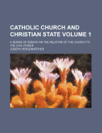 Catholic Church and Christian State; A Series of Essays on the Relation of the Church to the Civil Power Volume 2