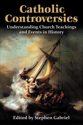 Catholic Controversies: Understanding Church Teachings and Events in History - Gabriel, Stephen (Editor)