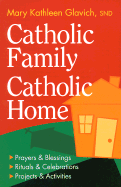 Catholic Family, Catholic Home: Prayers & Blessings, Rituals & Celebrations, Projects & Activities