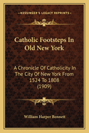 Catholic Footsteps in Old New York: A Chronicle of Catholicity in the City of New York from 1524 to 1808 (1909)