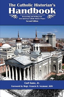 Catholic Historian's Handbook: Researching and Writing Your First American Catholic History Project - Seymour Khs, Francis R (Foreword by), and Ganz Jr, Carl