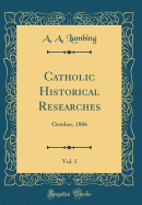 Catholic Historical Researches, Vol. 3: October, 1886 (Classic Reprint)
