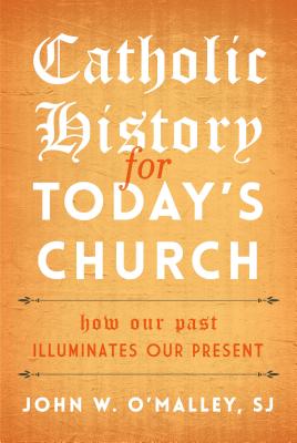 Catholic History for Today's Church: How Our Past Illuminates Our Present - O'Malley Sj, John W