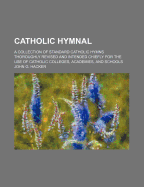 Catholic Hymnal: A Collection of Standard Catholic Hymns Thoroughly Revised and Intended Chiefly for the Use of Catholic Colleges, Academies, and Schools