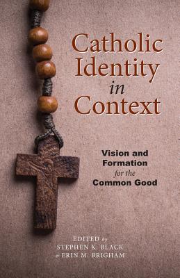 Catholic Identity in Context: Vision and Formation for the Common Good - Black, Stephen K (Editor), and Brigham, Erin M (Editor)