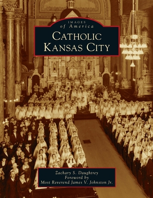 Catholic Kansas City - Daughtrey, Zachary S, and Johnston, Most James V, Rev., Jr. (Foreword by)