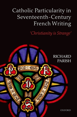 Catholic Particularity in Seventeenth-Century French Writing: 'Christianity is Strange' - Parish, Richard