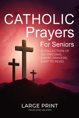 Catholic Prayers for Seniors: A collection of 100 original Short Prayers in Large Print, Easy to Read. A book of Catholic Prayers perfect for Senior citizens. - Valente, Tiago Dias
