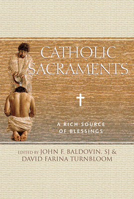 Catholic Sacraments: A Rich Source of Blessings - Baldovin, John F (Editor), and Turnbloom, David Farina (Editor)