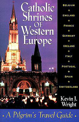 Catholic Shrines of Western Europe: A Pilgrim's Travel Guide - Wright, Kevin