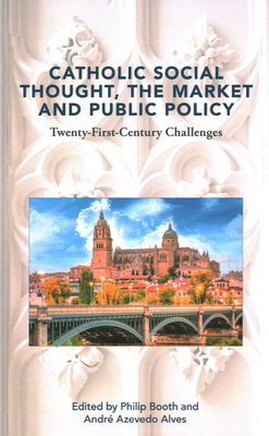 Catholic Social Thought, the Market and Public Policy: Twenty-first Century Challenges - Booth, Philip (Editor), and Alves, Andre Azevedo (Editor)