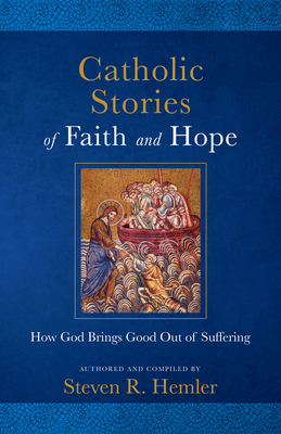 Catholic Stories of Faith and Hope: How God Brings Good Out of Suffering - Hemler, Steven R