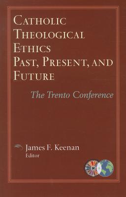 Catholic Theological Ethics, Past, Present, and Future: The Trento Conference - Keenan, James F, S.J., Ed. (Editor)