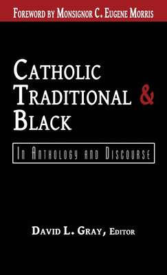 Catholic, Traditional & Black: In Anthology and Discourse - Gray, David L, and Morris, C Eugene (Foreword by)
