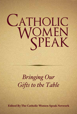 Catholic Women Speak: Bringing Our Gifts to the Table - Catholic Women Speak Network (Editor)