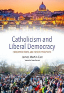 Catholicism and Contemporary Liberal Democracy: Forsaken Roots and Future Prospects
