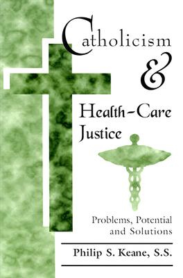 Catholicism and Health-Care Justice: Problems, Potential and Solutions - Keane, Philip S