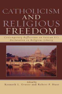 Catholicism and Religious Freedom: Contemporary Reflections on Vatican II's Declaration on Religious Liberty - Grasso, Kenneth L (Editor), and Hunt, Robert P (Editor), and Canavan, Francis P (Contributions by)
