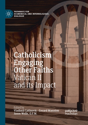 Catholicism Engaging Other Faiths: Vatican II and Its Impact - Latinovic, Vladimir (Editor), and Mannion, Gerard (Editor), and Welle O F M, Jason (Editor)