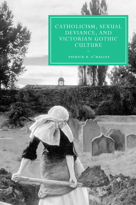 Catholicism, Sexual Deviance, and Victorian Gothic Culture - O'Malley, Patrick R.